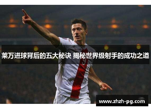 莱万进球背后的五大秘诀 揭秘世界级射手的成功之道 莱万进球背后的五大秘诀 揭秘世界级射手的成功之道