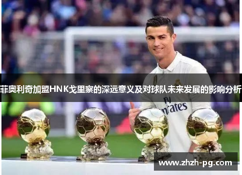 菲奥利奇加盟HNK戈里察的深远意义及对球队未来发展的影响分析