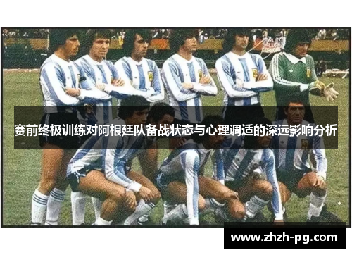赛前终极训练对阿根廷队备战状态与心理调适的深远影响分析 赛前终极训练对阿根廷队备战状态与心理调适的深远影响分析
