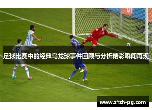 足球比赛中的经典乌龙球事件回顾与分析精彩瞬间再现 足球比赛中的经典乌龙球事件回顾与分析精彩瞬间再现