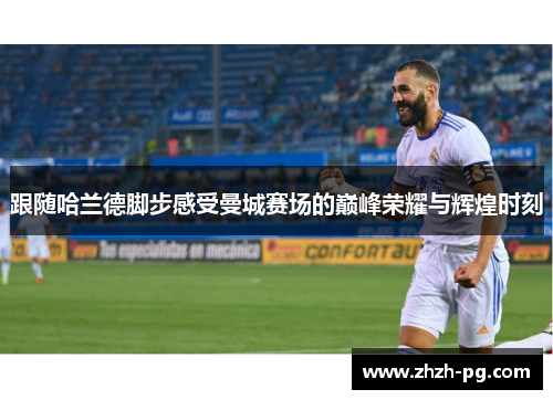 跟随哈兰德脚步感受曼城赛场的巅峰荣耀与辉煌时刻
