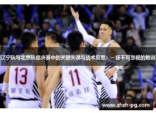 辽宁队与北京队总决赛中的关键失误与战术反思：一场不可忽视的教训