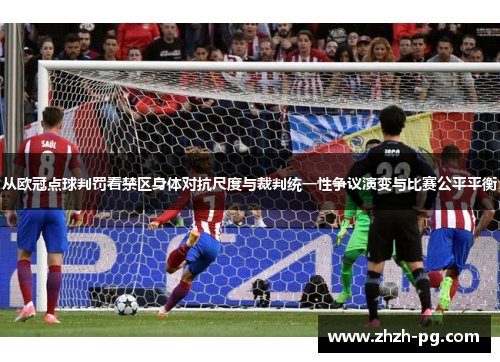 从欧冠点球判罚看禁区身体对抗尺度与裁判统一性争议演变与比赛公平平衡