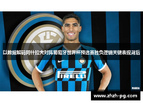 以数据解码阿什拉夫对阵葡萄牙世界杯预选赛胜负逻辑关键表现背后