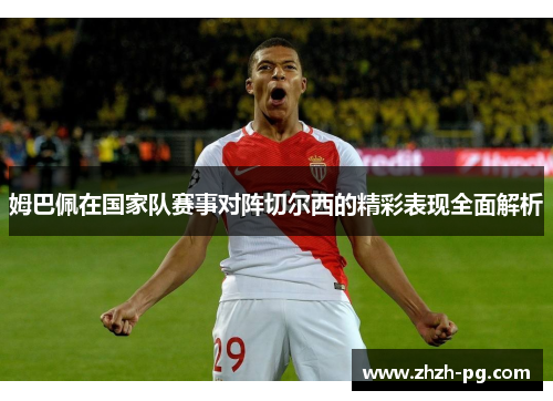 姆巴佩在国家队赛事对阵切尔西的精彩表现全面解析 姆巴佩在国家队赛事对阵切尔西的精彩表现全面解析