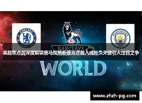英超焦点战深度解读黑马搅局新援高速融入成胜负关键引人注目之争 英超焦点战深度解读黑马搅局新援高速融入成胜负关键引人注目之争