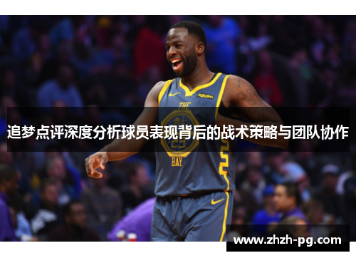 追梦点评深度分析球员表现背后的战术策略与团队协作 追梦点评深度分析球员表现背后的战术策略与团队协作