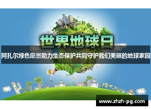 阿扎尔绿色愿景助力生态保护共同守护我们美丽的地球家园 阿扎尔绿色愿景助力生态保护共同守护我们美丽的地球家园