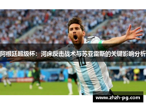 阿根廷超级杯：河床反击战术与苏亚雷斯的关键影响分析