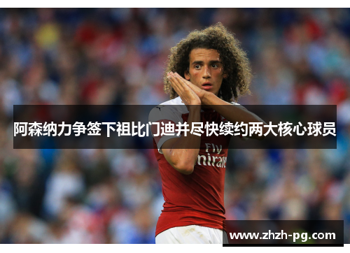 阿森纳力争签下祖比门迪并尽快续约两大核心球员 阿森纳力争签下祖比门迪并尽快续约两大核心球员