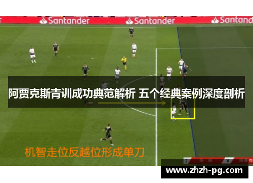 阿贾克斯青训成功典范解析 五个经典案例深度剖析 阿贾克斯青训成功典范解析 五个经典案例深度剖析