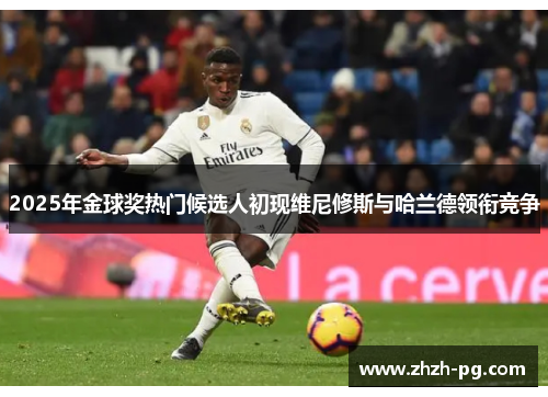 2025年金球奖热门候选人初现维尼修斯与哈兰德领衔竞争 2025年金球奖热门候选人初现维尼修斯与哈兰德领衔竞争