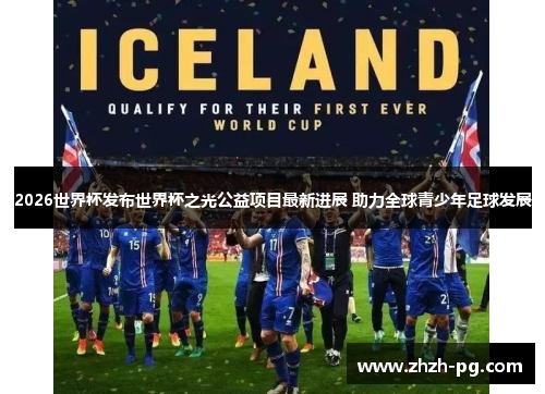 2026世界杯发布世界杯之光公益项目最新进展 助力全球青少年足球发展