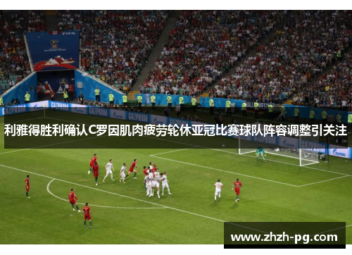 利雅得胜利确认C罗因肌肉疲劳轮休亚冠比赛球队阵容调整引关注