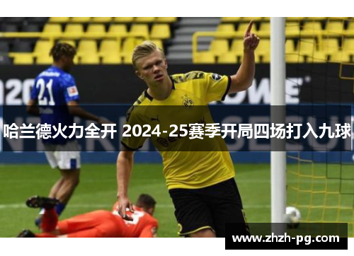 哈兰德火力全开 2024-25赛季开局四场打入九球 哈兰德火力全开 2024-25赛季开局四场打入九球