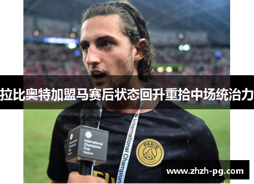 拉比奥特加盟马赛后状态回升重拾中场统治力 拉比奥特加盟马赛后状态回升重拾中场统治力