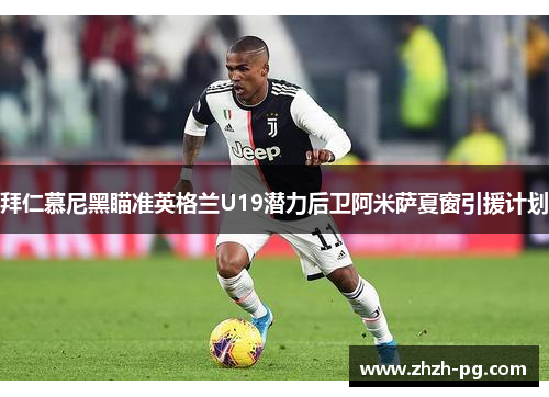 拜仁慕尼黑瞄准英格兰U19潜力后卫阿米萨夏窗引援计划 拜仁慕尼黑瞄准英格兰U19潜力后卫阿米萨夏窗引援计划