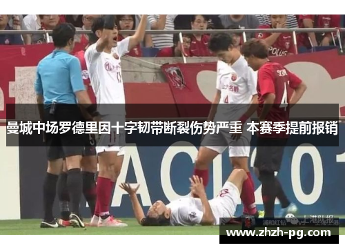 曼城中场罗德里因十字韧带断裂伤势严重 本赛季提前报销 曼城中场罗德里因十字韧带断裂伤势严重 本赛季提前报销