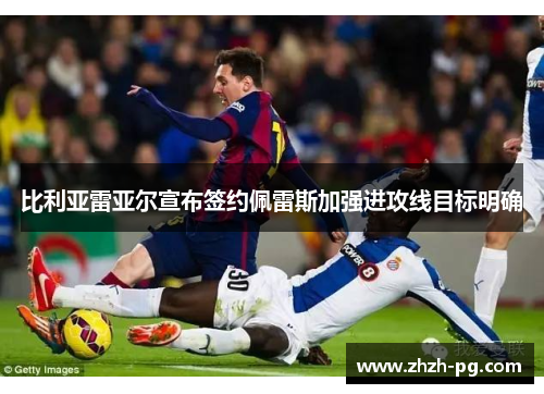 比利亚雷亚尔宣布签约佩雷斯加强进攻线目标明确 比利亚雷亚尔宣布签约佩雷斯加强进攻线目标明确