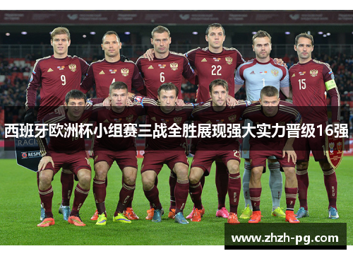 西班牙欧洲杯小组赛三战全胜展现强大实力晋级16强 西班牙欧洲杯小组赛三战全胜展现强大实力晋级16强