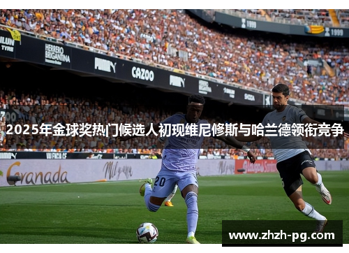 2025年金球奖热门候选人初现维尼修斯与哈兰德领衔竞争 2025年金球奖热门候选人初现维尼修斯与哈兰德领衔竞争