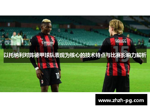 以托纳利对阵德甲球队表现为核心的技术特点与比赛影响力解析 以托纳利对阵德甲球队表现为核心的技术特点与比赛影响力解析