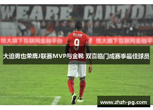 大迫勇也荣膺J联赛MVP与金靴 双喜临门成赛季最佳球员 大迫勇也荣膺J联赛MVP与金靴 双喜临门成赛季最佳球员