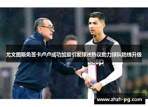 尤文图斯免签卡卢卢成功加盟引发球迷热议助力球队防线升级