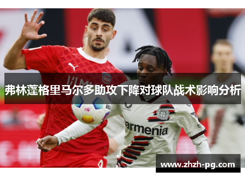 弗林蓬格里马尔多助攻下降对球队战术影响分析