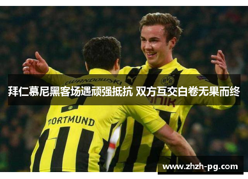 拜仁慕尼黑客场遇顽强抵抗 双方互交白卷无果而终