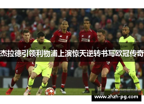 杰拉德引领利物浦上演惊天逆转书写欧冠传奇