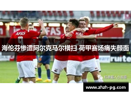 海伦芬惨遭阿尔克马尔横扫 荷甲赛场痛失颜面