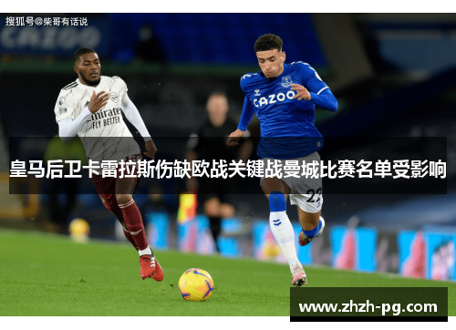 皇马后卫卡雷拉斯伤缺欧战关键战曼城比赛名单受影响