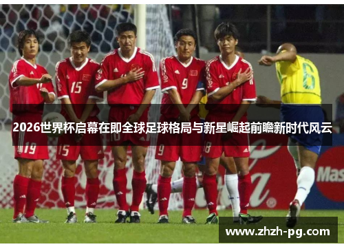 2026世界杯启幕在即全球足球格局与新星崛起前瞻新时代风云