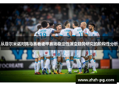 从菲尔米诺对阵马赛看德甲赛场稳定性演变趋势研究的阶段性分析
