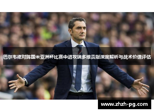 巴尔韦德对阵国米亚洲杯比赛中进攻端多维贡献深度解析与战术价值评估