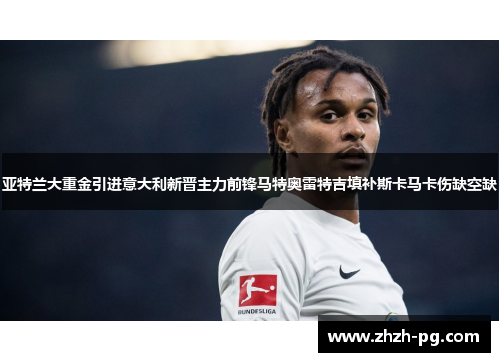亚特兰大重金引进意大利新晋主力前锋马特奥雷特吉填补斯卡马卡伤缺空缺 亚特兰大重金引进意大利新晋主力前锋马特奥雷特吉填补斯卡马卡伤缺空缺
