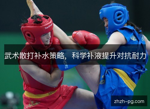武术散打补水策略,科学补液提升对抗耐力 武术散打补水策略,科学补液提升对抗耐力